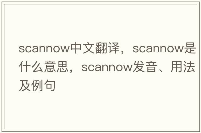 scannow中文翻譯，scannow是什么意思，scannow發(fā)音、用法及例句