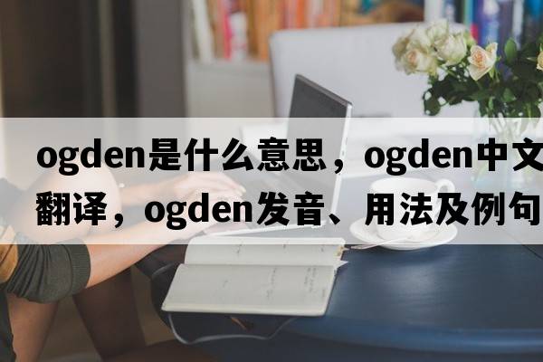 ogden是什么意思，ogden中文翻譯，ogden發(fā)音、用法及例句