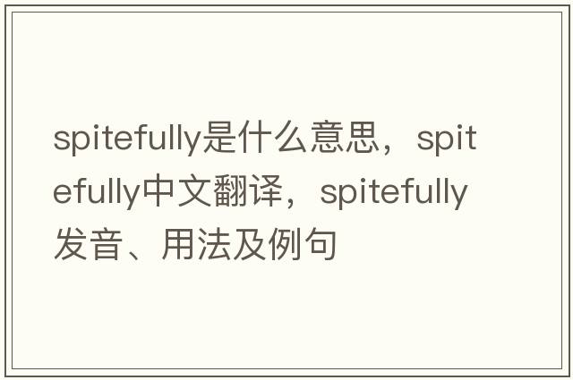 spitefully是什么意思，spitefully中文翻譯，spitefully發(fā)音、用法及例句