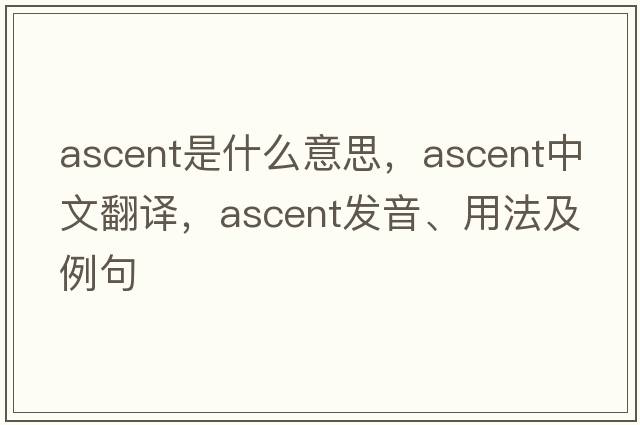ascent是什么意思，ascent中文翻譯，ascent發(fā)音、用法及例句