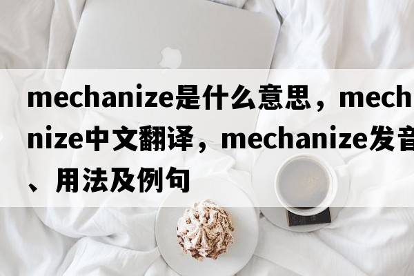 mechanize是什么意思，mechanize中文翻譯，mechanize發(fā)音、用法及例句