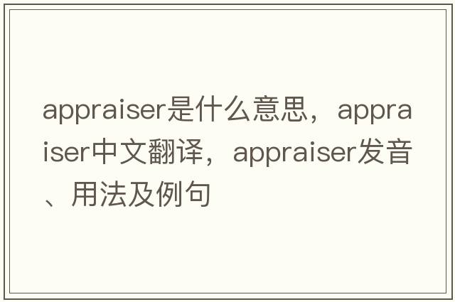 appraiser是什么意思，appraiser中文翻譯，appraiser發(fā)音、用法及例句