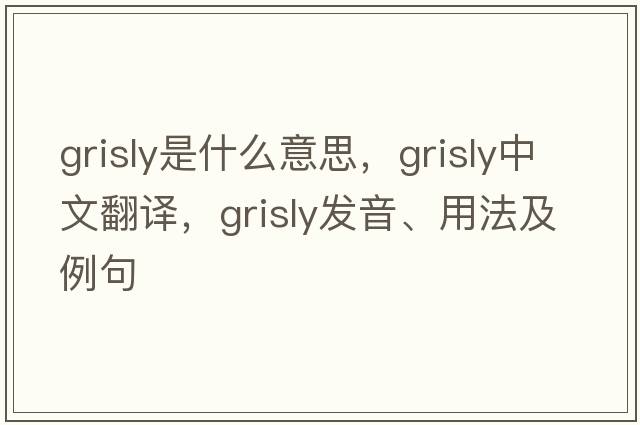grisly是什么意思，grisly中文翻譯，grisly發(fā)音、用法及例句
