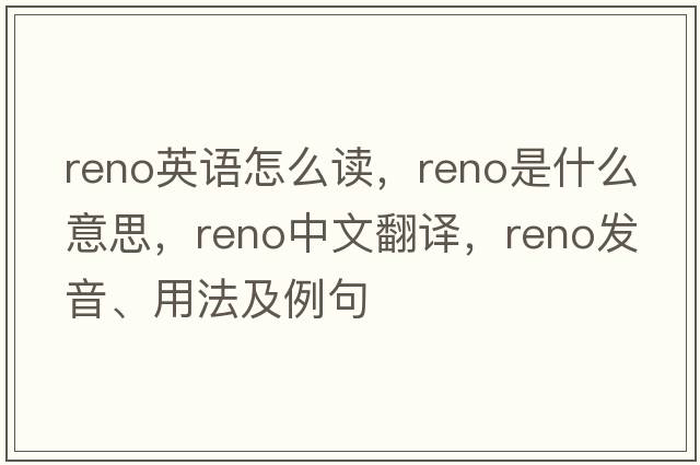 reno英語怎么讀，reno是什么意思，reno中文翻譯，reno發(fā)音、用法及例句