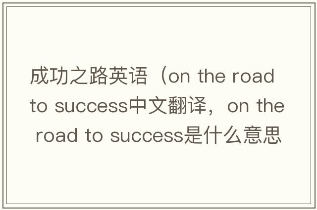 成功之路英語（on the road to success中文翻譯，on the road to success是什么意思，on the road to success發(fā)音、用法及例句）