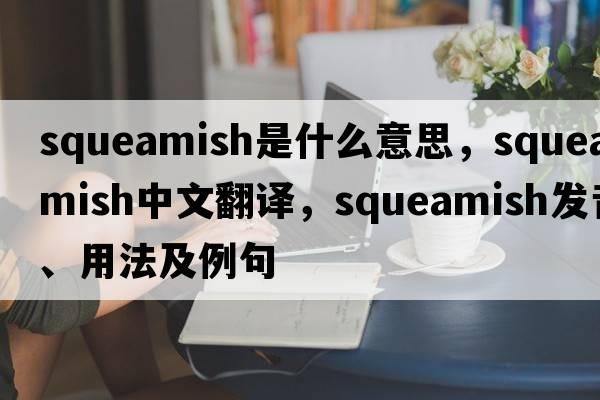 squeamish是什么意思，squeamish中文翻譯，squeamish發(fā)音、用法及例句