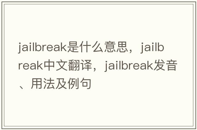 jailbreak是什么意思，jailbreak中文翻譯，jailbreak發(fā)音、用法及例句