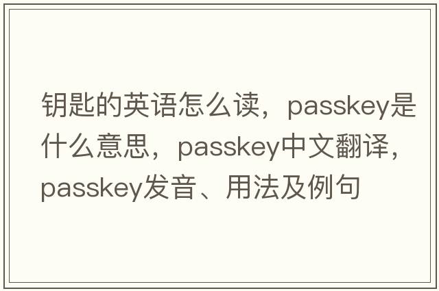 鑰匙的英語怎么讀，passkey是什么意思，passkey中文翻譯，passkey發(fā)音、用法及例句