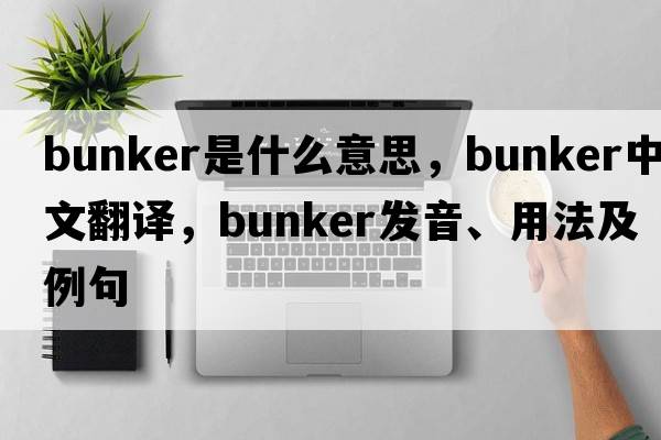 bunker是什么意思，bunker中文翻譯，bunker發(fā)音、用法及例句