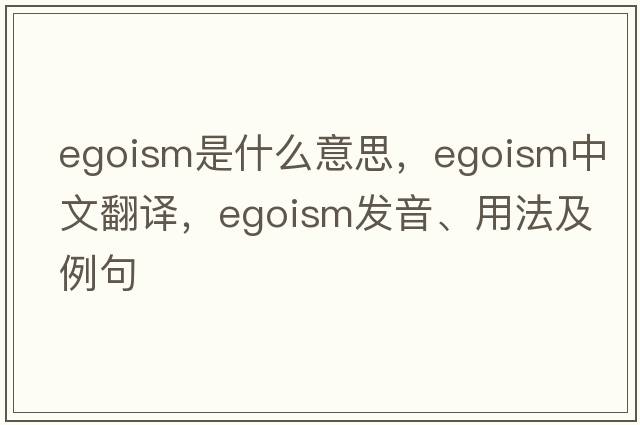egoism是什么意思，egoism中文翻譯，egoism發(fā)音、用法及例句