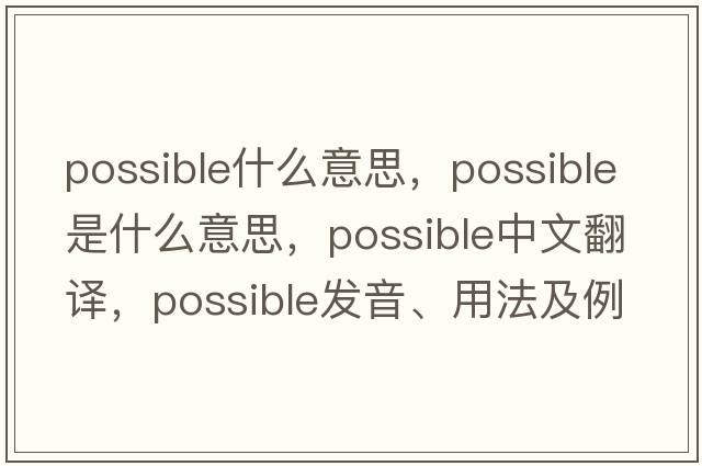 possible什么意思，possible是什么意思，possible中文翻譯，possible發(fā)音、用法及例句