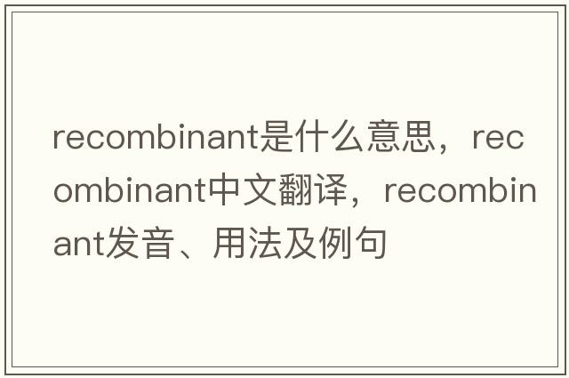recombinant是什么意思，recombinant中文翻譯，recombinant發(fā)音、用法及例句
