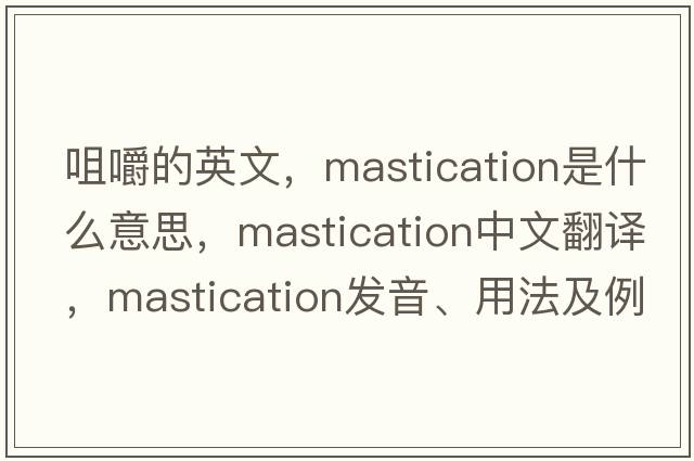 咀嚼的英文，mastication是什么意思，mastication中文翻譯，mastication發(fā)音、用法及例句