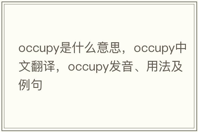 occupy是什么意思，occupy中文翻譯，occupy發(fā)音、用法及例句