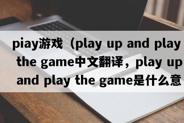 PIay游戲（play up and play the game中文翻譯，play up and play the game是什么意思，play up and play the game發(fā)音、用法及例