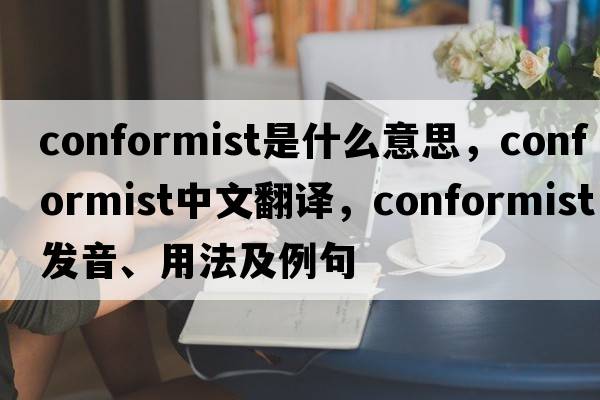 conformist是什么意思，conformist中文翻譯，conformist發(fā)音、用法及例句