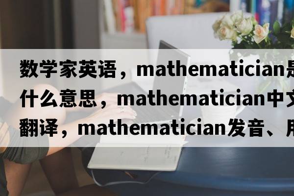 數(shù)學(xué)家英語，mathematician是什么意思，mathematician中文翻譯，mathematician發(fā)音、用法及例句