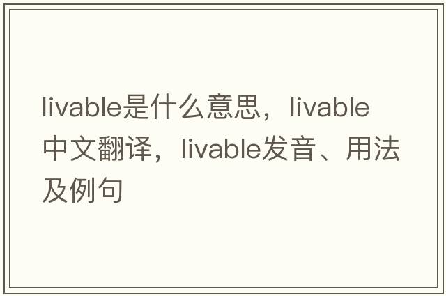 livable是什么意思，livable中文翻譯，livable發(fā)音、用法及例句