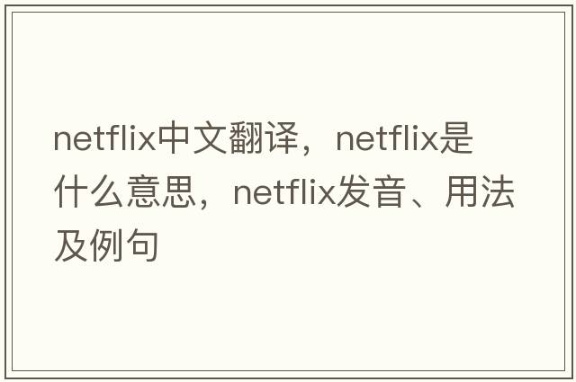 Netflix中文翻譯，Netflix是什么意思，Netflix發(fā)音、用法及例句