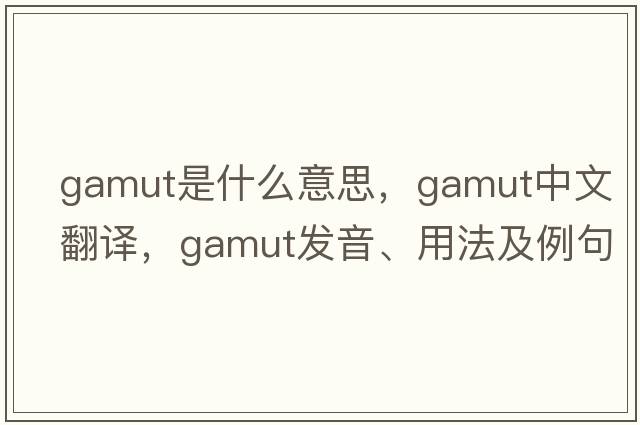 gamut是什么意思，gamut中文翻譯，gamut發(fā)音、用法及例句