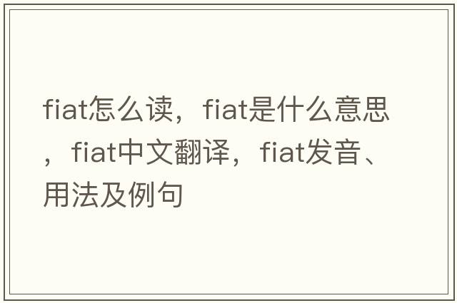 fiat怎么讀，fiat是什么意思，fiat中文翻譯，fiat發(fā)音、用法及例句