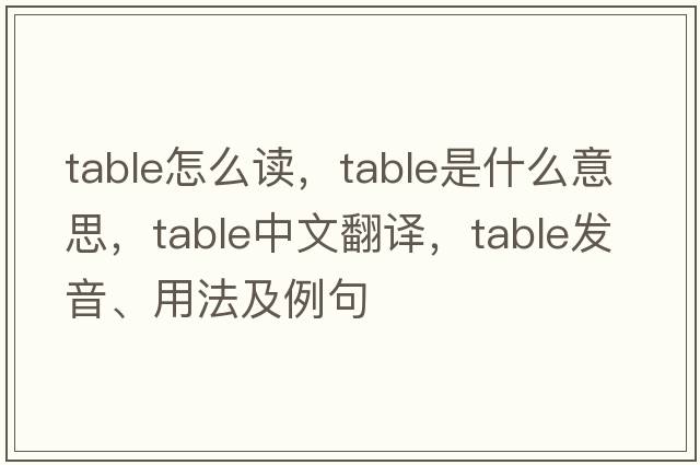 table怎么讀，table是什么意思，table中文翻譯，table發(fā)音、用法及例句