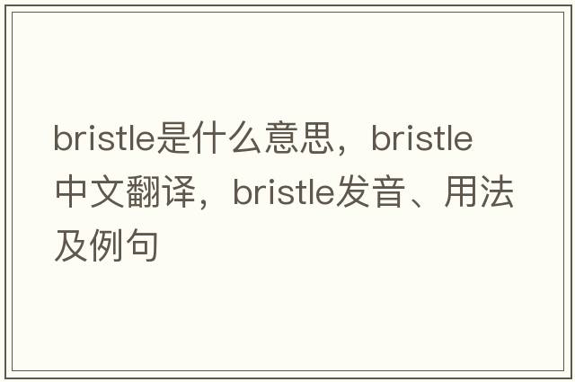 bristle是什么意思，bristle中文翻譯，bristle發(fā)音、用法及例句