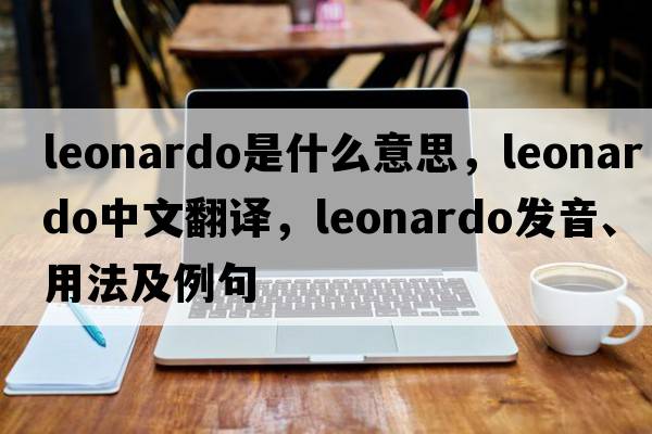Leonardo是什么意思，Leonardo中文翻譯，Leonardo發(fā)音、用法及例句