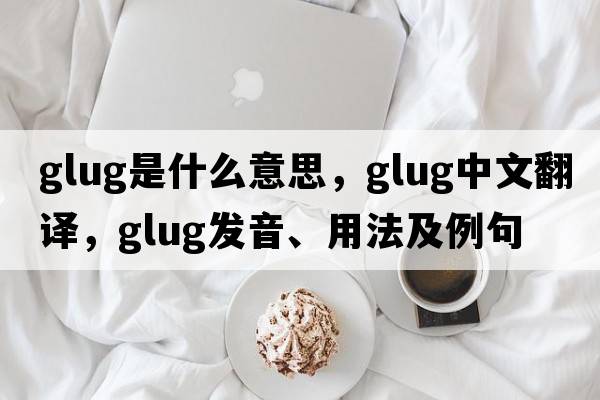 glug是什么意思，glug中文翻譯，glug發(fā)音、用法及例句