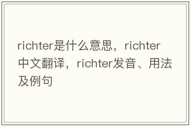 richter是什么意思，richter中文翻譯，richter發(fā)音、用法及例句