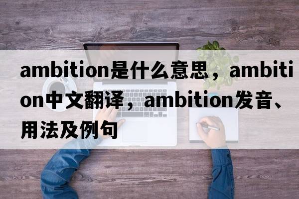 ambition是什么意思，ambition中文翻譯，ambition發(fā)音、用法及例句