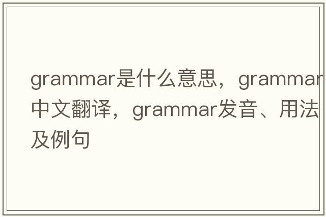 grammar是什么意思，grammar中文翻譯，grammar發(fā)音、用法及例句