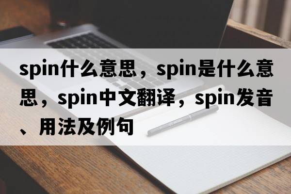 spin什么意思，spin是什么意思，spin中文翻譯，spin發(fā)音、用法及例句
