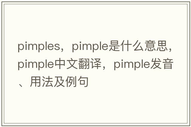 pimples，pimple是什么意思，pimple中文翻譯，pimple發(fā)音、用法及例句