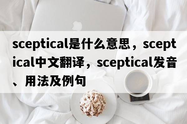sceptical是什么意思，sceptical中文翻譯，sceptical發(fā)音、用法及例句