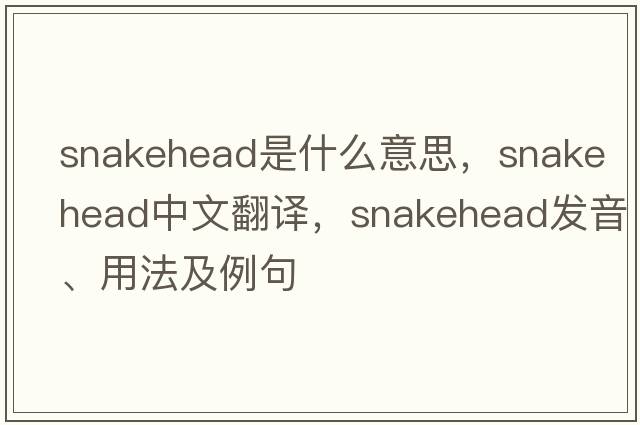 snakehead是什么意思，snakehead中文翻譯，snakehead發(fā)音、用法及例句