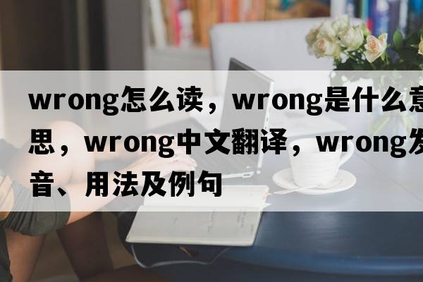 wrong怎么讀，wrong是什么意思，wrong中文翻譯，wrong發(fā)音、用法及例句
