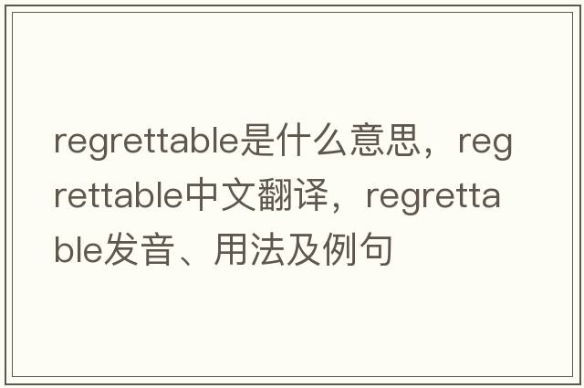 regrettable是什么意思，regrettable中文翻譯，regrettable發(fā)音、用法及例句