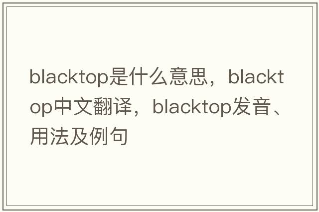 blacktop是什么意思，blacktop中文翻譯，blacktop發(fā)音、用法及例句