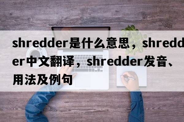 shredder是什么意思，shredder中文翻譯，shredder發(fā)音、用法及例句
