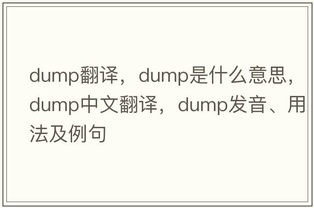 dump翻譯，dump是什么意思，dump中文翻譯，dump發(fā)音、用法及例句