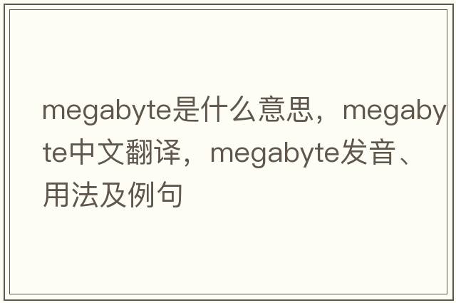 megabyte是什么意思，megabyte中文翻譯，megabyte發(fā)音、用法及例句