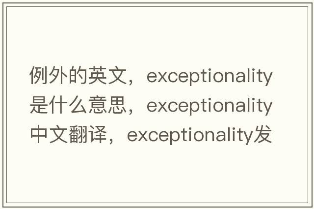 例外的英文，exceptionality是什么意思，exceptionality中文翻譯，exceptionality發(fā)音、用法及例句