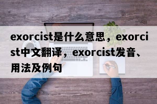 exorcist是什么意思，exorcist中文翻譯，exorcist發(fā)音、用法及例句