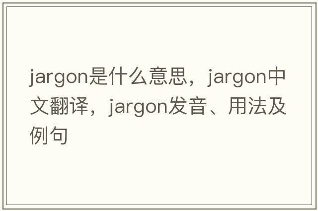 jargon是什么意思，jargon中文翻譯，jargon發(fā)音、用法及例句