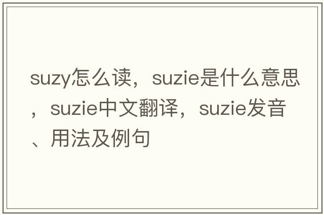 suzy怎么讀，suzie是什么意思，suzie中文翻譯，suzie發(fā)音、用法及例句