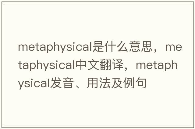 metaphysical是什么意思，metaphysical中文翻譯，metaphysical發(fā)音、用法及例句