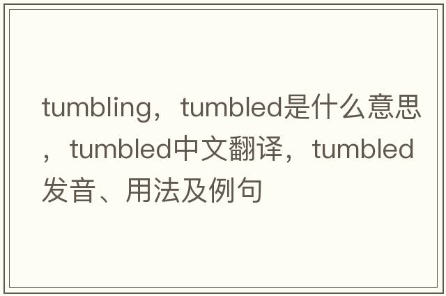Tumbling，tumbled是什么意思，tumbled中文翻譯，tumbled發(fā)音、用法及例句