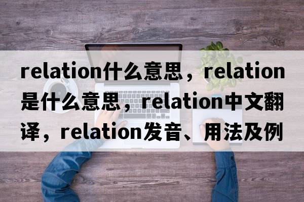 relation什么意思，relation是什么意思，relation中文翻譯，relation發(fā)音、用法及例句