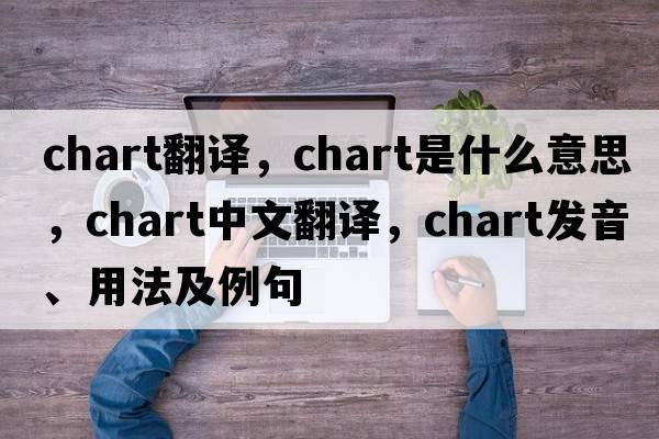 chart翻譯，chart是什么意思，chart中文翻譯，chart發(fā)音、用法及例句